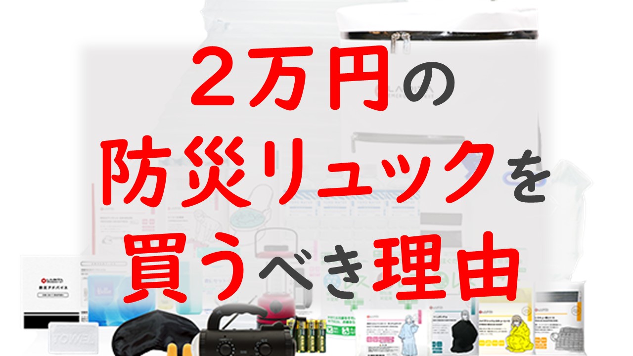 2万円の防災リュックを買うべき理由。自分で揃えるより早くて安い！